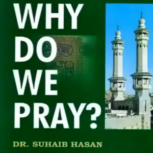 Why Do We Pray? by Dr. Suhaib Hasan